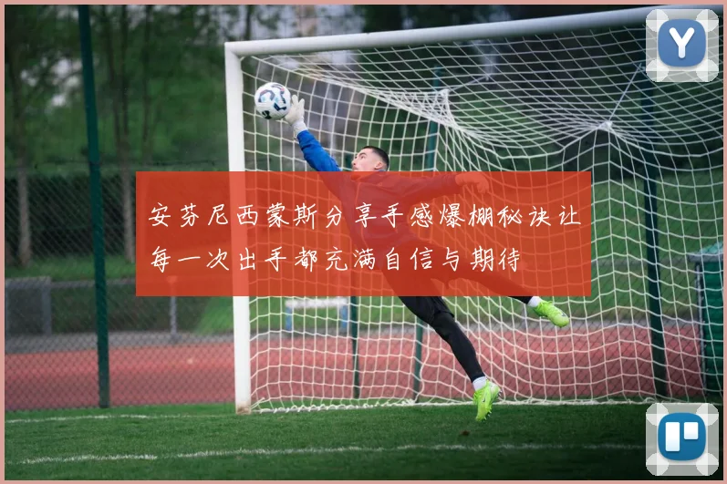 安芬尼西蒙斯分享手感爆棚秘诀让每一次出手都充满自信与期待