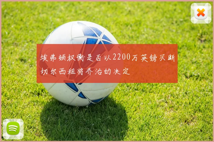 埃弗顿权衡是否以2200万英镑买断切尔西租将乔治的决定