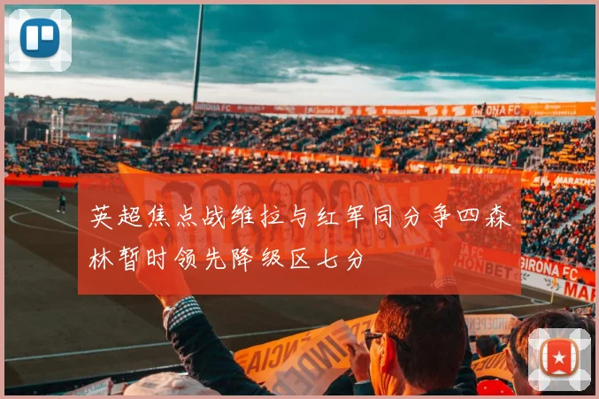 英超焦点战维拉与红军同分争四森林暂时领先降级区七分