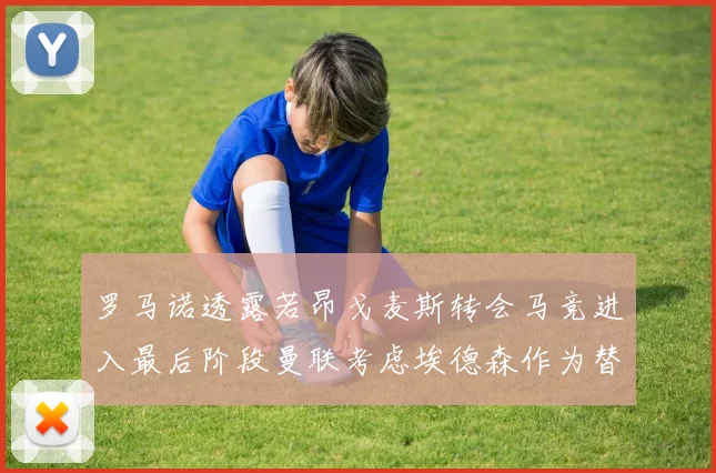 罗马诺透露若昂戈麦斯转会马竞进入最后阶段曼联考虑埃德森作为替代人选