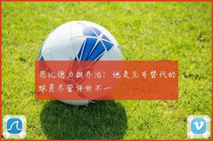 恩比德力挺乔治：他是无可替代的球员尽管评价不一