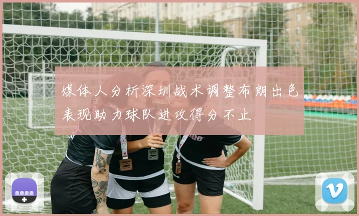 媒体人分析深圳战术调整布朗出色表现助力球队进攻得分不止