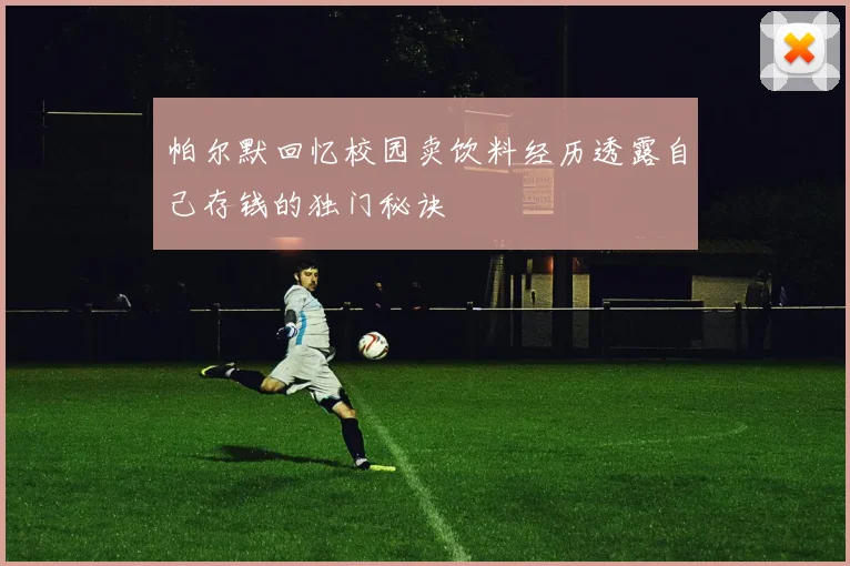 帕尔默回忆校园卖饮料经历透露自己存钱的独门秘诀