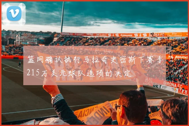 篮网确认执行马拉奇史密斯下赛季215万美元球队选项的决定