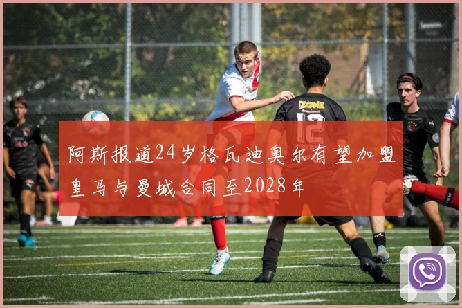 阿斯报道24岁格瓦迪奥尔有望加盟皇马与曼城合同至2028年
